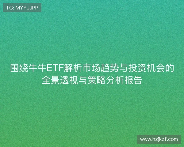 围绕牛牛ETF解析市场趋势与投资机会的全景透视与策略分析报告